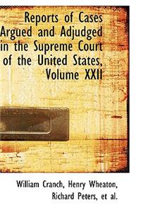 Reports of Cases Argued and Adjudged in the Supreme Court of the United States, Volume XXII