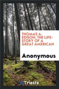 Thomas A. Edison: The Life-Story of a Great American