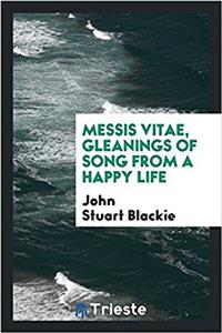 Messis vitae, gleanings of song from a happy life