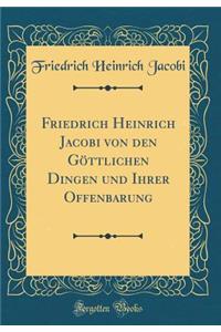Friedrich Heinrich Jacobi Von Den Göttlichen Dingen Und Ihrer Offenbarung (Classic Reprint)