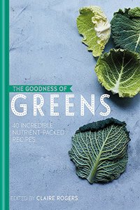 Goodness of Greens: 40 Incredible Nutrient-Packed Recipes