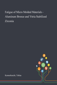 Fatigue of Micro Molded Materials - Aluminum Bronze and Yttria Stabilized Zirconia