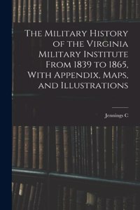 Military History of the Virginia Military Institute From 1839 to 1865, With Appendix, Maps, and Illustrations