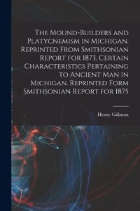 The Mound-builders and Platycnemism in Michigan. Reprinted From Smithsonian Report for 1873. Certain Characteristics Pertaining to Ancient man in Michigan. Reprinted Form Smithsonian Report for 1875