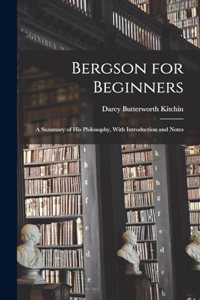 Bergson for Beginners; a Summary of his Philosophy, With Introduction and Notes