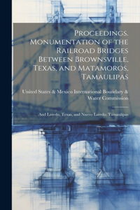 Proceedings. Monumentation of the Railroad Bridges Between Brownsville, Texas, and Matamoros, Tamaulipas; and Laredo, Texas, and Nuevo Laredo, Tamaulipas