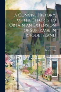 Concise History, of the Efforts to Obtain an Extension of Suffrage in Rhode Island