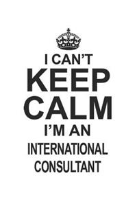 I Can't Keep Calm I'm An International Consultant