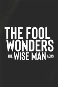 The Fool Wonders The Wise Man Asks