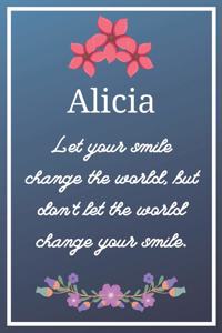 Alicia Let your smile change the world, but don't let the world change your smile.