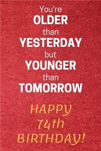 You're older than Yesterday but younger than Tomorrow Happy 74th Birthday