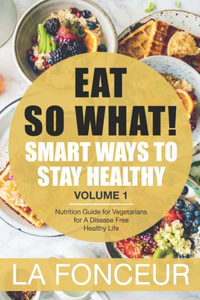 EAT SO WHAT! Smart Ways To Stay Healthy Volume 1