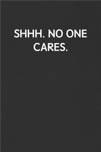 Shhh. No One Cares.