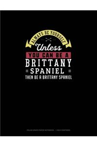 Always Be Yourself Unless You Can Be A Brittany Spaniel Then Be A Brittany Spaniel