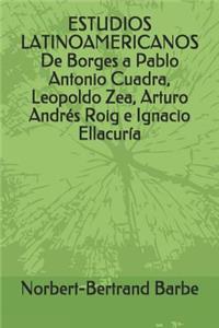 ESTUDIOS LATINOAMERICANOS De Borges a Pablo Antonio Cuadra, Leopoldo Zea, Arturo Andrés Roig e Ignacio Ellacuría