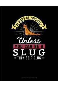 Always Be Yourself Unless You Can Be a Slug Then Be a Slug