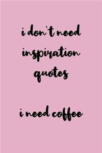 I Don't Need Inspiration Quotes I Need Coffee