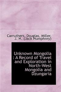 Unknown Mongolia: A Record of Travel and Exploration in North-West Mongolia and Dzungaria