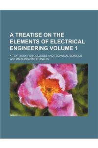A Treatise on the Elements of Electrical Engineering Volume 1; A Text Book for Colleges and Technical Schools