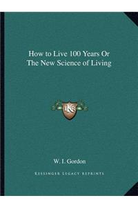 How to Live 100 Years Or The New Science of Living