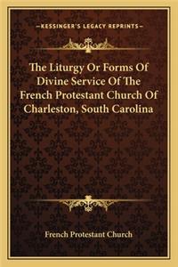 The Liturgy or Forms of Divine Service of the French Protestant Church of Charleston, South Carolina