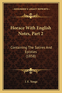 Horace with English Notes, Part 2: Containing the Satires and Epistles (1858)