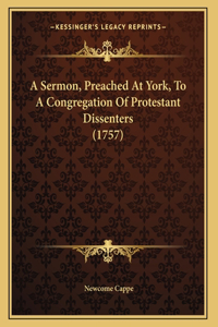 A Sermon, Preached At York, To A Congregation Of Protestant Dissenters (1757)