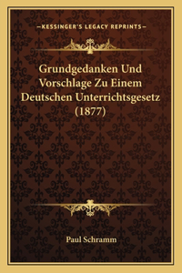 Grundgedanken Und Vorschlage Zu Einem Deutschen Unterrichtsgesetz (1877)
