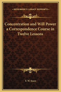 Concentration and Will Power a Correspondence Course in Twelve Lessons