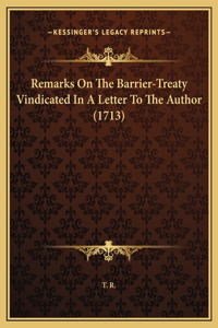 Remarks On The Barrier-Treaty Vindicated In A Letter To The Author (1713)