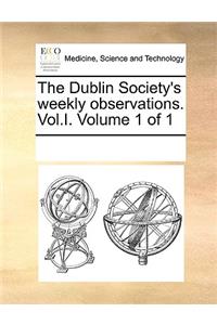 The Dublin Society's weekly observations. Vol.I. Volume 1 of 1