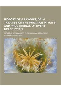 History of a Lawsuit, Or, a Treatise on the Practice in Suits and Proceedings of Every Description; From the Beginning to the End in Courts of Law