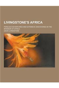Livingstone's Africa; Perilous Adventures and Extensive Discoveries in the Interior of Africa