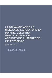 La Galvanoplastie, Le Nickelage, L'Argenture, La Dorure, L'Electro-Metallurgie Et Les Applications Chimiques de L'Electrolyse