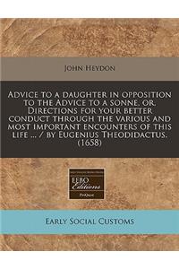 Advice to a Daughter in Opposition to the Advice to a Sonne, Or, Directions for Your Better Conduct Through the Various and Most Important Encounters of This Life ... / By Eugenius Theodidactus. (1658)