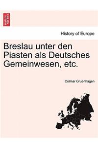 Breslau Unter Den Piasten ALS Deutsches Gemeinwesen, Etc.