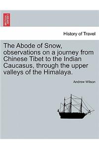 Abode of Snow, observations on a journey from Chinese Tibet to the Indian Caucasus, through the upper valleys of the Himalaya.