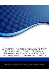 An Unauthorized Biography of Mitt Romney, Including His Personal Background, Education, Career in Business and His Political Pursuits