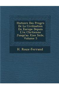 Histoire Des Progr S de La Civilisation En Europe Depuis L' Re Chr Tienne Jusqu'au Xixe Si Cle, Volume 5