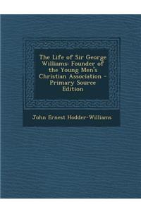 The Life of Sir George Williams: Founder of the Young Men's Christian Association - Primary Source Edition
