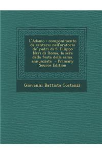 L'Adamo: Componimento Da Cantarsi Nell'oratorio de' Padri Di S. Filippo Neri Di Roma, La Sera Della Festa Della Ssma. Annunziat