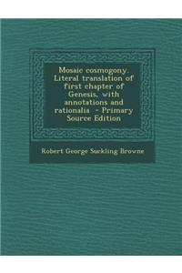 Mosaic Cosmogony. Literal Translation of First Chapter of Genesis, with Annotations and Rationalia - Primary Source Edition