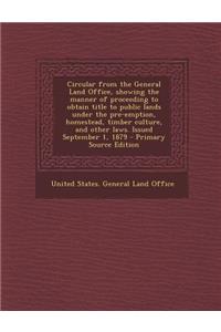 Circular from the General Land Office, Showing the Manner of Proceeding to Obtain Title to Public Lands Under the Pre-Emption, Homestead, Timber Cultu