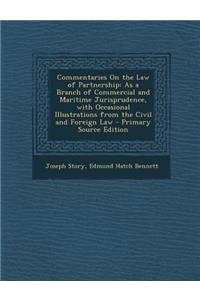 Commentaries on the Law of Partnership: As a Branch of Commercial and Maritime Jurisprudence, with Occasional Illustrations from the Civil and Foreign Law
