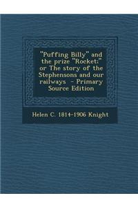 Puffing Billy and the Prize Rocket; Or the Story of the Stephensons and Our Railways