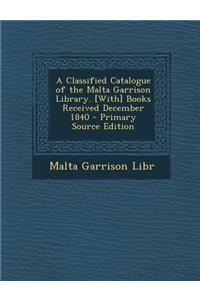 A Classified Catalogue of the Malta Garrison Library. [With] Books Received December 1840