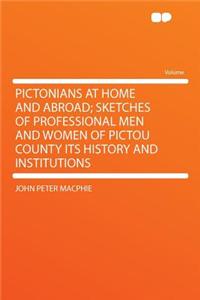 Pictonians at Home and Abroad; Sketches of Professional Men and Women of Pictou County Its History and Institutions