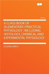 A Class Book of (Elementary) Practical Physiology: Including Histology, Chemical and Experimental Physiology