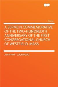 A Sermon Commemorative of the Two-Hundredth Anniversary of the First Congregational Church of Westfield, Mass