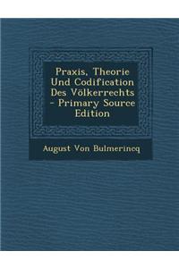 Praxis, Theorie Und Codification Des Volkerrechts - Primary Source Edition